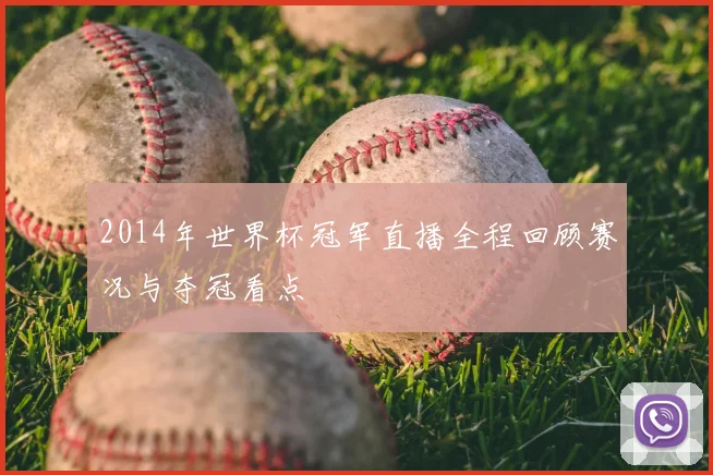2014年世界杯冠军直播全程回顾赛况与夺冠看点