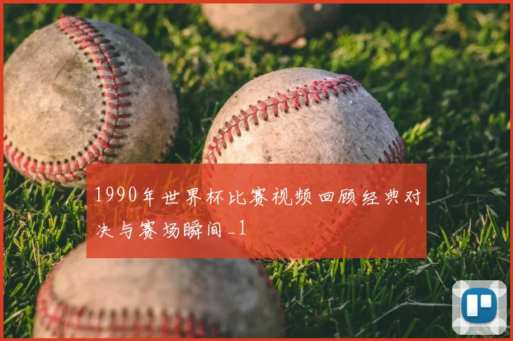1990年世界杯比赛视频回顾经典对决与赛场瞬间_1