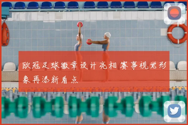 欧冠足球徽章设计亮相 赛事视觉形象再添新看点