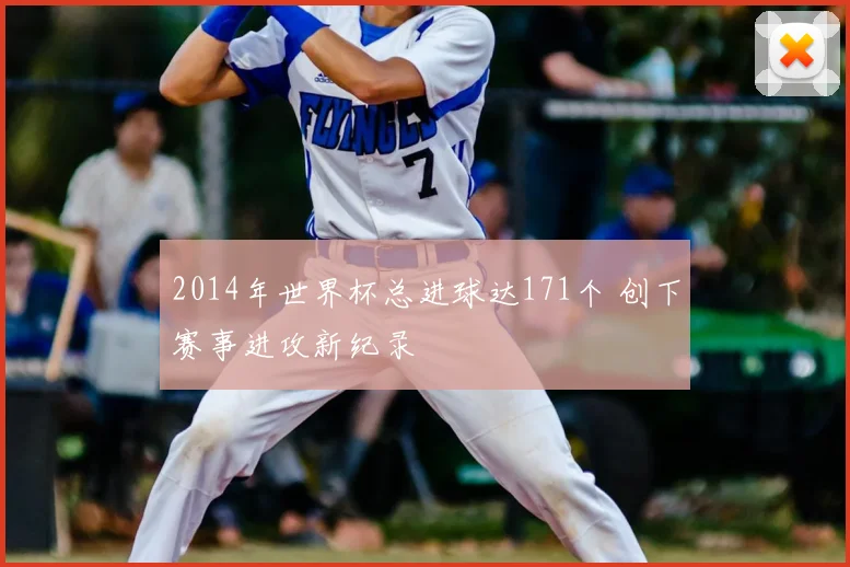 2014年世界杯总进球达171个 创下赛事进攻新纪录