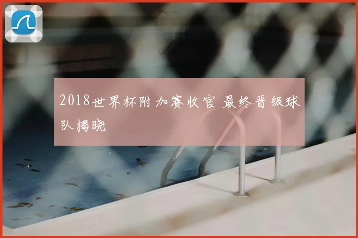 2018世界杯附加赛收官 最终晋级球队揭晓