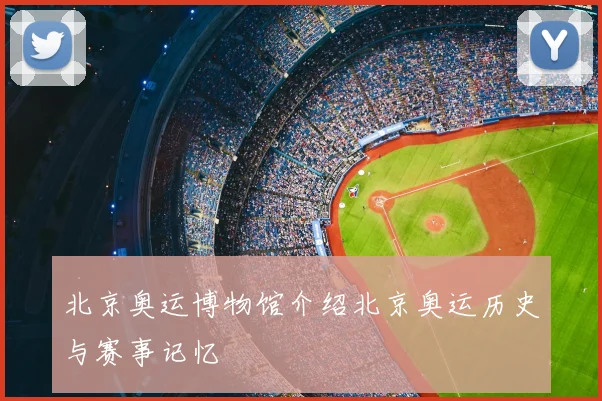 北京奥运博物馆介绍北京奥运历史与赛事记忆